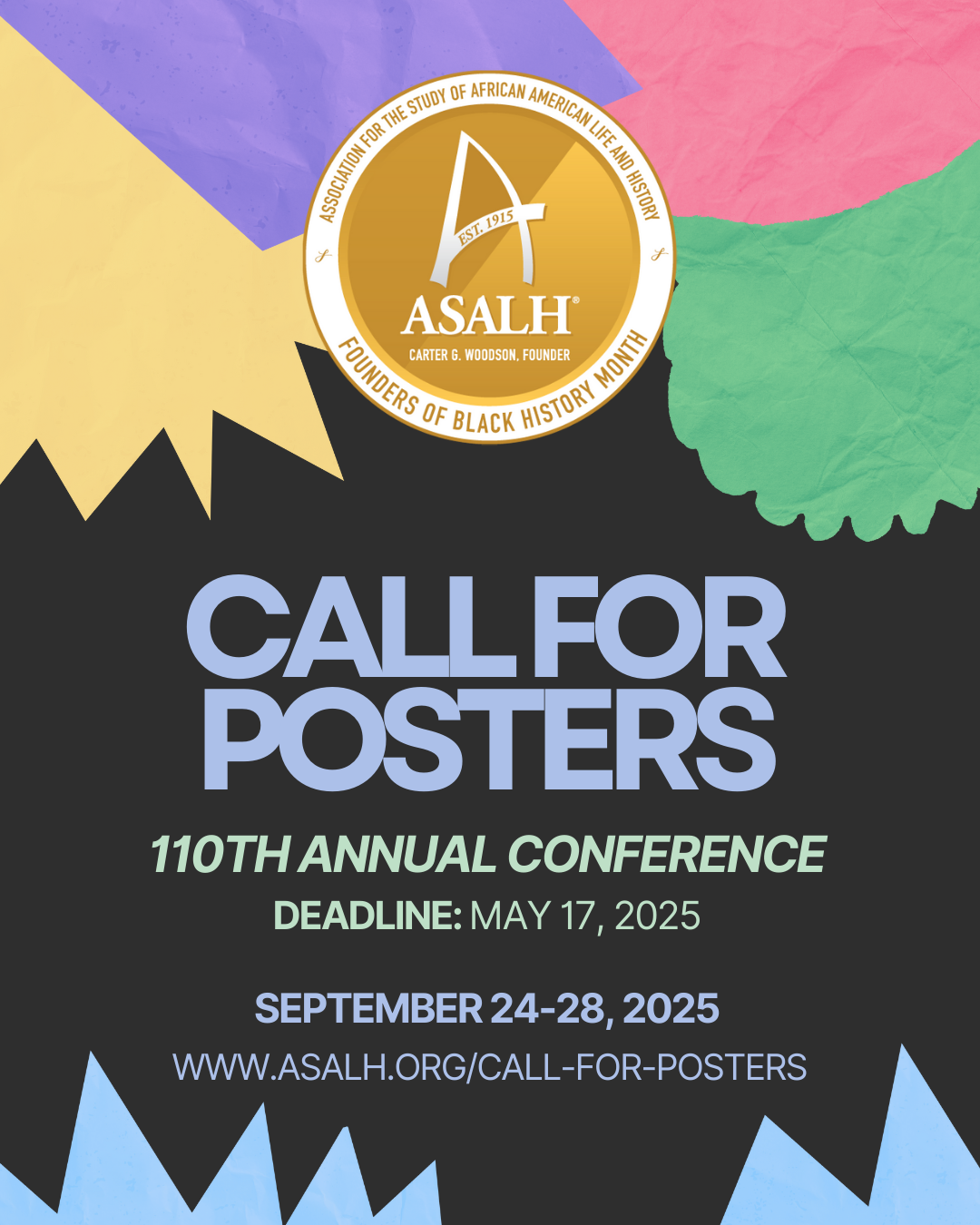 Poster for ASALHs 110th Annual Conference with text: CALL FOR POSTERS. Deadline: May 17, 2025. September 24–28, 2025. www.asalh.org/call-for-posters. ASALHs gold seal is at the top. Colorful background with abstract shapes. Poster for ASALHs 110th Annual Conference with text: CALL FOR POSTERS. Deadline: May 17, 2025. September 24–28, 2025. www.asalh.org/call-for-posters. ASALHs gold seal is at the top. Colorful background with abstract shapes.