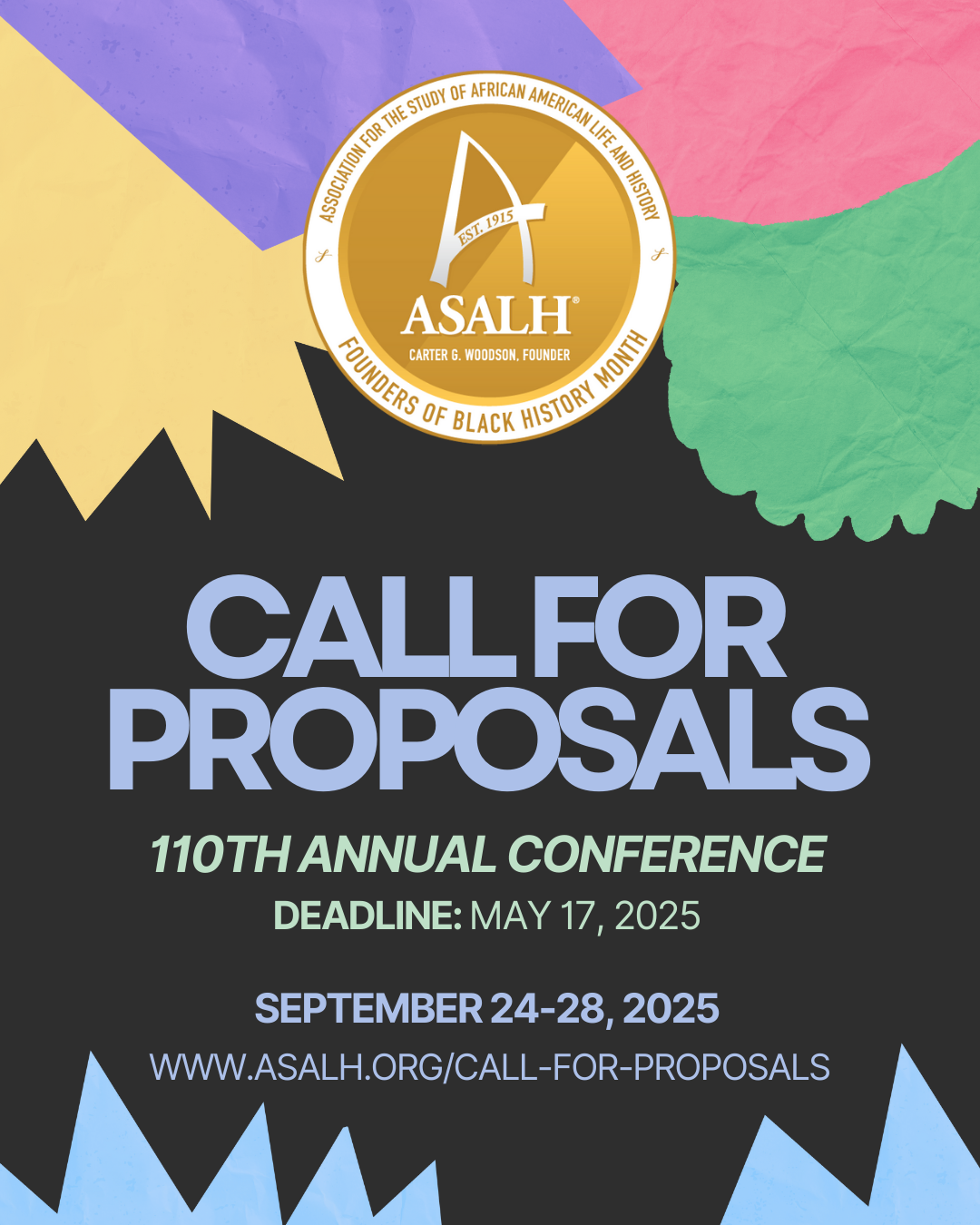 Event flyer with colorful abstract shapes and the ASALH logo at the top. Text reads: Call for Proposals, 110th Annual Conference. Deadline: May 17, 2025. Event dates: September 24-28, 2025. Website listed below. Event flyer with colorful abstract shapes and the ASALH logo at the top. Text reads: Call for Proposals, 110th Annual Conference. Deadline: May 17, 2025. Event dates: September 24-28, 2025. Website listed below.