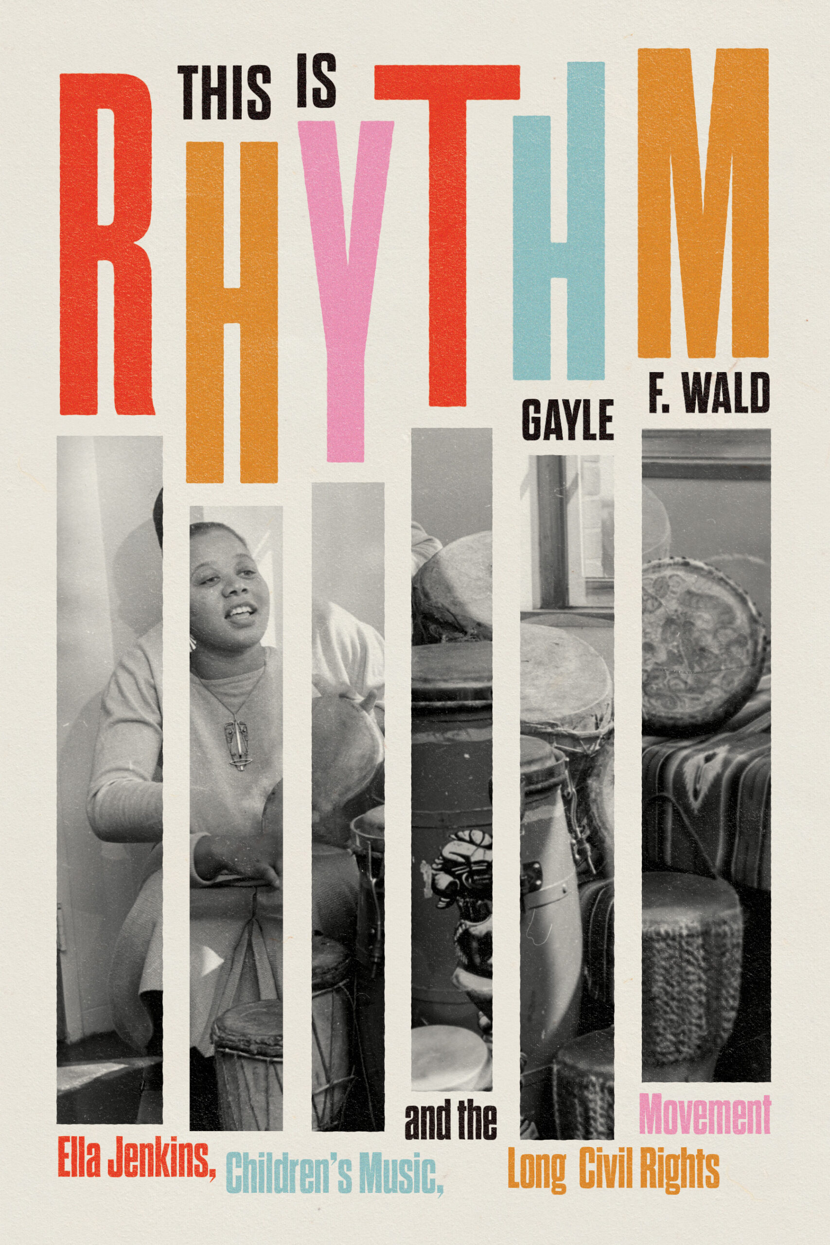 Book cover with bold colorful text reading This Is Rhythm by Gayle F. Wald. Below are vertical bars framing a black-and-white photo of Ella Jenkins with drums. Subtitle: Childrens Music and the Long Civil Rights Movement.